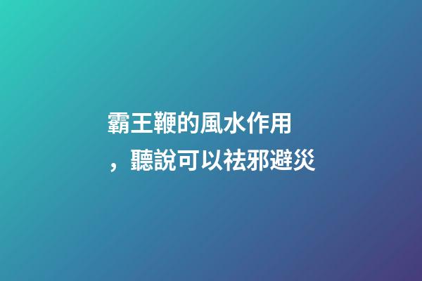 霸王鞭的風水作用，聽說可以祛邪避災